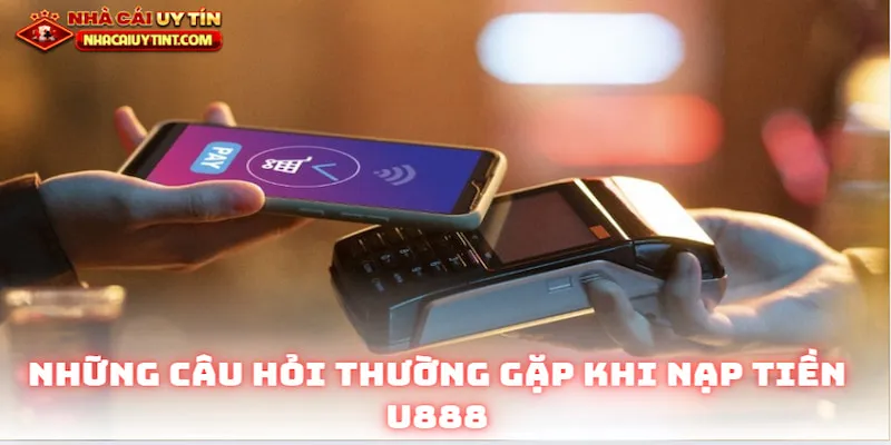 Những câu hỏi thường gặp khi nạp tiền U888