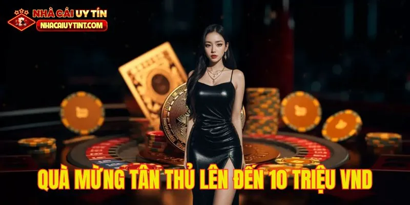 Quà tặng chào mừng tân thủ siêu khủng lên đến 10 triệu VND.