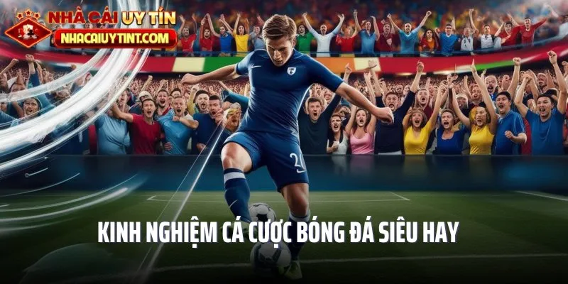 Bật mí kinh nghiệm cá độ bóng đá siêu hay