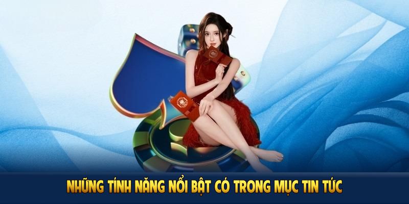 Những tính năng nổi bật có trong mục tin tức nhà cái uy tín